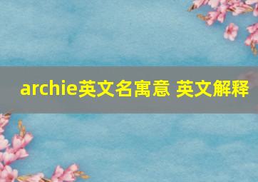 archie英文名寓意 英文解释